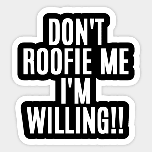 Don't Roofie Me I'm Willing!! Sticker